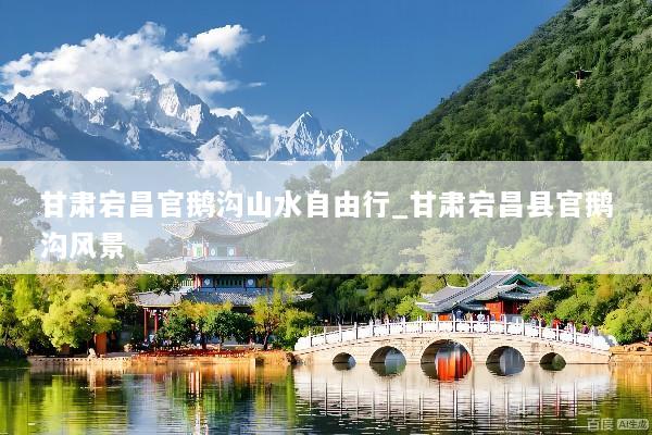 甘肃宕昌官鹅沟山水自由行_甘肃宕昌县官鹅沟风景