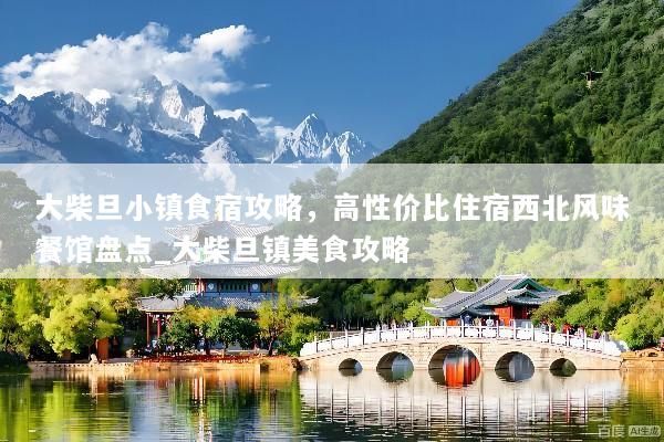 大柴旦小镇食宿攻略，高性价比住宿西北风味餐馆盘点_大柴旦镇美食攻略