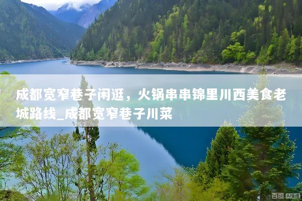 成都宽窄巷子闲逛，火锅串串锦里川西美食老城路线_成都宽窄巷子川菜
