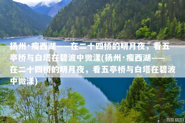 扬州·瘦西湖——在二十四桥的明月夜，看五亭桥与白塔在碧波中微漾(扬州·瘦西湖——在二十四桥的明月夜，看五亭桥与白塔在碧波中微漾)
