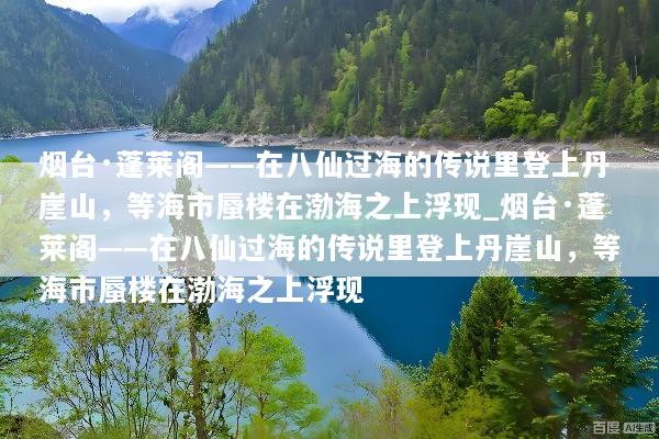 烟台·蓬莱阁——在八仙过海的传说里登上丹崖山，等海市蜃楼在渤海之上浮现_烟台·蓬莱阁——在八仙过海的传说里登上丹崖山，等海市蜃楼在渤海之上浮现