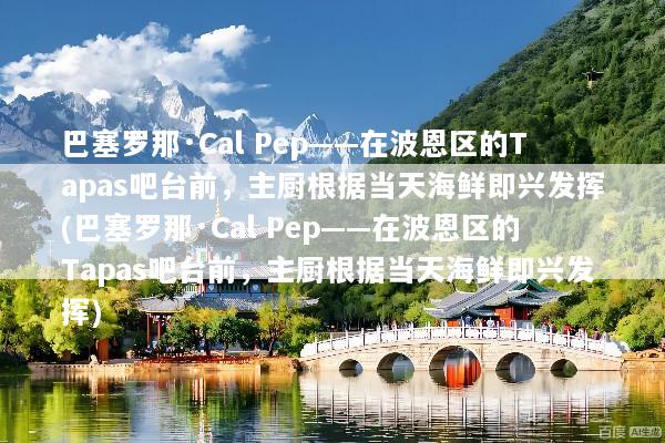 巴塞罗那·Cal Pep——在波恩区的Tapas吧台前，主厨根据当天海鲜即兴发挥(巴塞罗那·Cal Pep——在波恩区的Tapas吧台前，主厨根据当天海鲜即兴发挥)