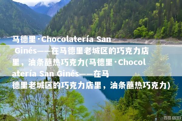 马德里·Chocolatería San Ginés——在马德里老城区的巧克力店里，油条蘸热巧克力(马德里·Chocolatería San Ginés——在马德里老城区的巧克力店里，油条蘸热巧克力)
