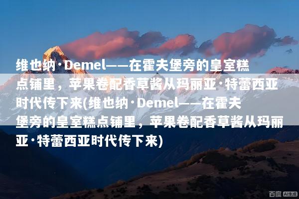 维也纳·Demel——在霍夫堡旁的皇室糕点铺里，苹果卷配香草酱从玛丽亚·特蕾西亚时代传下来(维也纳·Demel——在霍夫堡旁的皇室糕点铺里，苹果卷配香草酱从玛丽亚·特蕾西亚时代传下来)