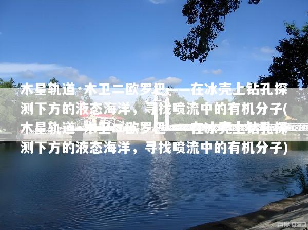 木星轨道·木卫二欧罗巴——在冰壳上钻孔探测下方的液态海洋，寻找喷流中的有机分子(木星轨道·木卫二欧罗巴——在冰壳上钻孔探测下方的液态海洋，寻找喷流中的有机分子)