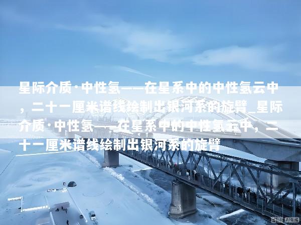 星际介质·中性氢——在星系中的中性氢云中，二十一厘米谱线绘制出银河系的旋臂_星际介质·中性氢——在星系中的中性氢云中，二十一厘米谱线绘制出银河系的旋臂