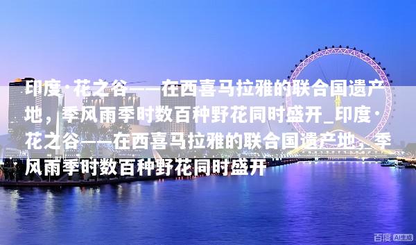 印度·花之谷——在西喜马拉雅的联合国遗产地，季风雨季时数百种野花同时盛开_印度·花之谷——在西喜马拉雅的联合国遗产地，季风雨季时数百种野花同时盛开