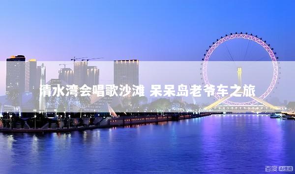 清水湾会唱歌沙滩 呆呆岛老爷车之旅