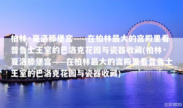 柏林·夏洛滕堡宫——在柏林最大的宫殿里看普鲁士王室的巴洛克花园与瓷器收藏(柏林·夏洛滕堡宫——在柏林最大的宫殿里看普鲁士王室的巴洛克花园与瓷器收藏)