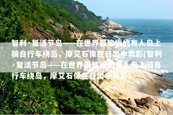 智利·复活节岛——在世界最偏远的有人岛上骑自行车绕岛，摩艾石像在日出中剪影(智利·复活节岛——在世界最偏远的有人岛上骑自行车绕岛，摩艾石像在日出中剪影)