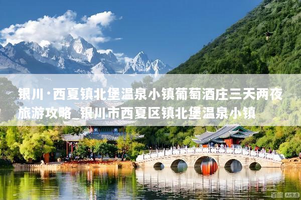 银川·西夏镇北堡温泉小镇葡萄酒庄三天两夜旅游攻略_银川市西夏区镇北堡温泉小镇
