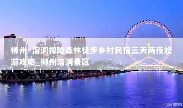 柳州·溶洞探险森林徒步乡村民宿三天两夜旅游攻略_柳州溶洞景区