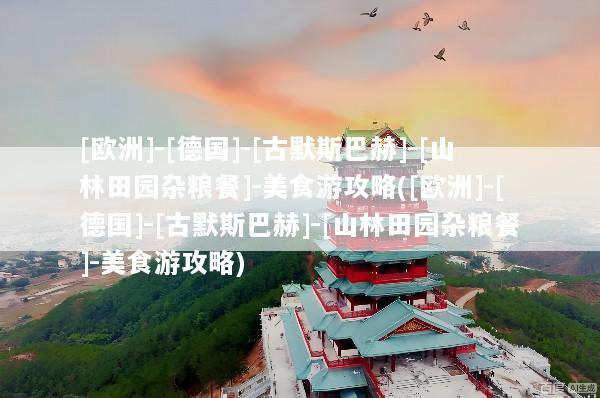 [欧洲]-[德国]-[古默斯巴赫]-[山林田园杂粮餐]-美食游攻略([欧洲]-[德国]-[古默斯巴赫]-[山林田园杂粮餐]-美食游攻略)
