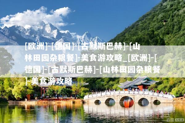[欧洲]-[德国]-[古默斯巴赫]-[山林田园杂粮餐]-美食游攻略_[欧洲]-[德国]-[古默斯巴赫]-[山林田园杂粮餐]-美食游攻略