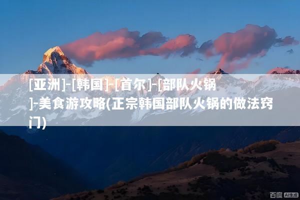 [亚洲]-[韩国]-[首尔]-[部队火锅]-美食游攻略(正宗韩国部队火锅的做法窍门)