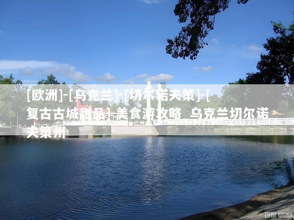 [欧洲]-[乌克兰]-[切尔诺夫策]-[复古古城甜品]-美食游攻略_乌克兰切尔诺夫策州