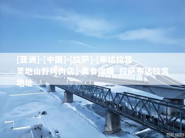 [亚洲]-[中国]-[拉萨]-[布达拉宫圣地山野烤肉店]-美食攻略_拉萨布达拉宫地址