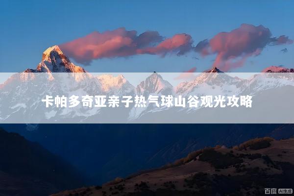 卡帕多奇亚亲子热气球山谷观光攻略