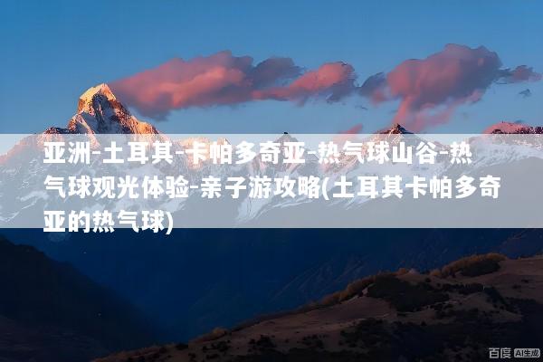 亚洲-土耳其-卡帕多奇亚-热气球山谷-热气球观光体验-亲子游攻略(土耳其卡帕多奇亚的热气球)