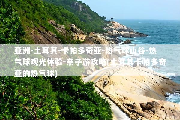 亚洲-土耳其-卡帕多奇亚-热气球山谷-热气球观光体验-亲子游攻略(土耳其卡帕多奇亚的热气球)